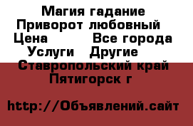 Магия гадание Приворот любовный › Цена ­ 500 - Все города Услуги » Другие   . Ставропольский край,Пятигорск г.